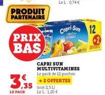 PRODUIT PARTENAIRE  PRIX  BAS  3.35  LE PACK  CAPRI SUN MULTIVITAMINES Le pack de 12 poches +2 OFFERTES  Le L: 1,20 €  Capri-Sun 12  OFFERIS  2 