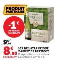 9,90  PRODUIT PARTENAIRE  -1€  DE REMISE IMMEDIATE  DAGURT  BERTICOT  IGP DE L'ATLANTIQUE DAGUET DE BERTICOT Rouge ou blanc ou moelleux LE PRODUIT La fontaine à vinº de 3 L  ,90  SAUVIGNON F  DE 