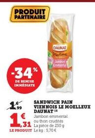 PRODUIT PARTENAIRE  -34%  DE REMISE IMMEDIATE  15  SANDWICH PAIN  VIENNOIS LE MOELLEUX DAUNAT  Jambon emmental ou thon crudités  €  ,31  LE PRODUIT Lekg: 5,70 €  DALINAT A  Jambon Enmental  La pièce d