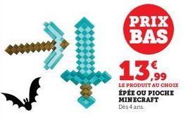 PRIX BAS  13,99  LE PRODUIT AU CHOIX  ÉPÉE OU PIOCHE MINECRAFT  Dès 4 ans. 