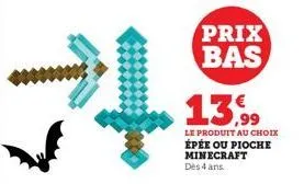 prix bas  13,99  le produit au choix  épée ou pioche minecraft  dès 4 ans. 