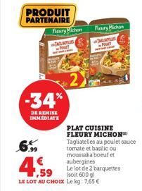 PRODUIT PARTENAIRE  Fleury Michon  6,99  POT  -34%  DE REMISE IMMEDIATE  ,59  LE LOT AU CHOIX  2  Fleury Michon  PLAT CUISINE FLEURY MICHON Tagliatelles au poulet sauce tomate et basilic ou moussaka b