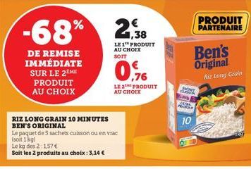 DE REMISE IMMÉDIATE SUR LE 2EME PRODUIT AU CHOIX  RIZ LONG GRAIN 10 MINUTES BEN'S ORIGINAL  Le paquet de 5 sachets cuisson ou en vrac (soit 1kg)  Le kg des 2:1.57 €  Soit les 2 produits au choix : 3,1