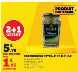 2+1  OFFERT  ,78  LES 3 PRODUITS  SOIT  1,93  LE PRODUIT  MALEE  Le kg 7,61 € Le kg des 3: 5,07 €  CORNICHONS EXTRA-FINS MAILLE  Le bocal de 380 g  Vendu seul 2.89€  PRODUIT PARTENAIRE  MAILLE L'Origi