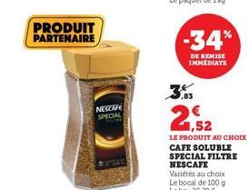 PRODUIT PARTENAIRE  NESCAFE SPECIAL  -34*  DE REMISE IMMEDIATE  25  1,52  LE PRODUIT AU CHOIX CAFE SOLUBLE SPECIAL FILTRE NESCAFE 