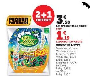 PRODUIT PARTENAIRE  (8)372  Latti COUBI FIZZ  HITTA  2+1 OFFERT 3.58  LES 3 PRODUITS AU CHOIX SOIT  1.19  LE PRODUIT AU CHOIX BONBONS LUTTI Scoubi ou roll dooo Variétés au choix Le sachet de 270 g Ven