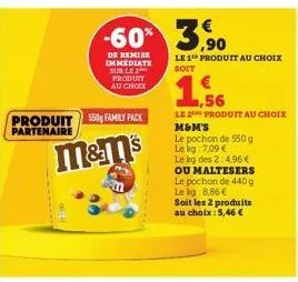 produit 550 family pack partenaire  m&m's  -60%  de remise immediate sur le produit  au choix  le 1 produit au choix soit  1,56  le 2¹ produit au choix  m&m's  le pochon de 550 g le kg: 7,09 € le kg d