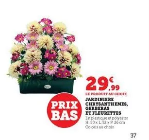 29,99  le produit au choix  jardiniere  prix chrysanthemes,  bas  et fleurettes en plastique et polyester h. 50 x l. 52 x p. 26 cm coloris au choix  37 