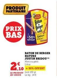 prix bas  produit partenaire  brid  baton berger  mini  +50% nature offert  baton de berger nature justin bridou) mini ou petit l'étu  2,10  le produit (soit 150 g) au choix le kg: 14€  +50% offert 