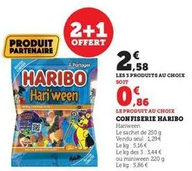 2+1  produit offert partenaire  a portager  haribo hari'ween  aa  les 3 produits au choix soit  0,6 09  le produit au choix confiserie haribo  hariween  le sachet de 250 g vendu seul 1,29€ le kg 5,16 