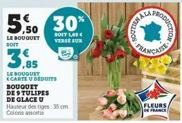 le bouquet soit  3,85  le bouquet <carte u déduits  bouquet  de 9 tulipes de glace u  5.50 30%  soit 1,65 € verse sur  hauteur des tiges: 35 cm coloris assortis  los  coduction  française  fleurs  de 