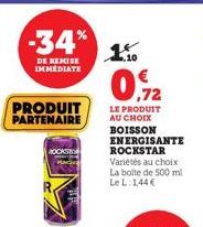 -34*  DE REMISE IMMEDIATE  PRODUIT PARTENAIRE  ROCKSTO  1.10.  0.72  LE PRODUIT AU CHOIX BOISSON ENERGISANTE ROCKSTAR Variétés au choix La boite de 500 ml Le L: 144€ 