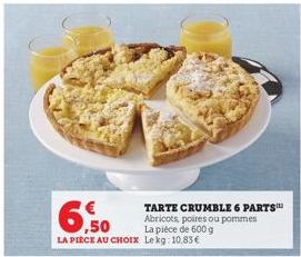 ,50  LA PIECE AU CHOIX  TARTE CRUMBLE 6 PARTS™ Abricots, poires ou pommes La pièce de 600 g Lekg: 10,83€ 