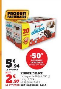 PRODUIT PARTENAIRE  A  5,94  LE 1 PACK SOIT  20  GOTERS  2,99  ,97  KINDER DELICE € Le paquet de 20 (soit 780 g) Lekg  7,62 €  Lekg des 2: 5,71€  LE 2 PACK Soit les 2 packs: 8,91 €  Kinde  delice  -50