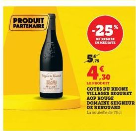 PRODUIT PARTENAIRE  S  SEOLKET  -25%  DE REMISE IMMEDIATE  ,75  €  ,30  LE PRODUIT  COTES DU RHONE VILLAGES SEGURET AOP ROUGE DOMAINE SEIGNEUR DE RENOUARD  La bouteille de 75 cl 