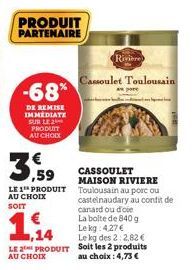 PRODUIT PARTENAIRE  -68%  DE REMISE IMMEDIATE SUR LE 2 PRODUIT AU CHOIX  ,59  LE 1 PRODUIT AU CHOIX  SOIT  ,14 LE PRODUIT AU CHOIX  Rivière  Cassoulet Toulousain  CASSOULET MAISON RIVIERE Toulousain a