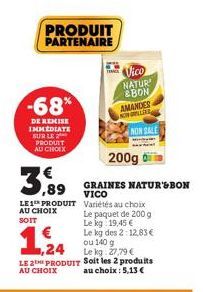 PRODUIT PARTENAIRE  -68%  DE REMISE IMMEDIATE SUR LE PRODUIT AU CHOIX  3  LE1 PRODUIT AU CHOIX  SOIT  LE  AU CHOIX  Vico  NATUR  &BON  AMANDES NOWLED  NON SALE  200g  GRAINES NATUR'&BON VICO  Variétés