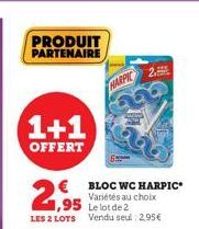 PRODUIT PARTENAIRE  1+1  OFFERT  1,95  Le lot de 2 LES 2 LOTS Vendu seul: 2,95€  € BLOC WC HARPIC  Variétés au choix  HARPIC 2. 