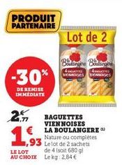 PRODUIT PARTENAIRE  19  -30%  DE REMISE IMMEDIATE  1,93  LE LOT AU CHOIX  2.m BAGUETTES  Lot de 2  Batangère Boulangere  Avers  VENNOISES VIERNOGES  VIENNOISES LA BOULANGERE  Nature ou complètes Le lo