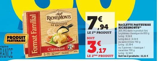 PRODUIT PARTENAIRE  Format Familial  Classique 5-7 32 IRANS  AURENCIA  2504  14,94  LE 1ER PRODUIT SOIT  3,17  LE 2THE PRODUIT  RACLETTE PASTEURISE RICHESMONTS  26% MG dans le produit fini Le plateau 