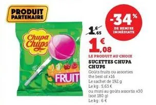 produit partenaire  chupa chups  fruit the best of x16 fruit  1.65  1  le produit au choix sucettes chupa  chups  goûts fruits ou assorties  -34%  de remise immediate  le sachet de 192 g  le kg: 5,63 
