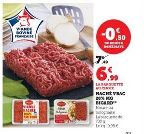 VIANDE BOVINE FRANÇAISE  VIANDE MACHEE 100% POR DOU  Hachi  -0.50  DE REMISE IMMEDIATE  7%  6,99  LA BARQUETTE AU CHOIX HACHE VRAC 20% MG  BIGARD  Nature ou  bolognaise La barquette de  700 g Lekg: 9,