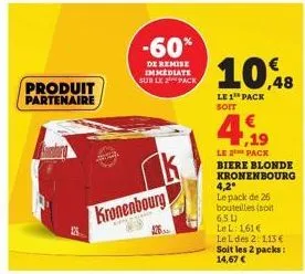produit partenaire  kronenbourg  -60%  de remise immediate sur le pack  10,48  le 1 pack soit  4.19  le 2 pack biere blonde kronenbourg  4,2⁰  le pack de 26 bouteilles (soit 6,5 l  le l: 161€  le l de