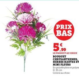 PRIX BAS  5,99  LE PRODUIT AU CHOIX BOUQUET CHRYSANTHEMES, HERBES HAUTES ET MINI FLEURS  En polyéthylène et polyester H. 55 cm  Coloris au choix 