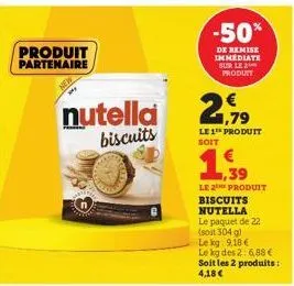 produit partenaire  nutella  biscuits  -50%  de remise immediate sur le produit  1,79  le 1 produit soit  1,39  le 2the produit  biscuits  nutella  le paquet de 22 (sout 304 g)  le kg 9,18 €  le kg de