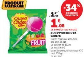 PRODUIT PARTENAIRE  Chupa Chups  FRUIT the best of x16 FRUIT  1.65  1  LE PRODUIT AU CHOIX SUCETTES CHUPA  CHUPS  Goûts fruits ou assorties  -34%  DE REMISE IMMEDIATE  Le sachet de 192 g  Le kg: 5,63 