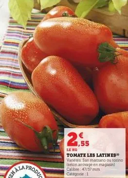 nala  1,55  le kg  tomate les latines variétés san marzano ou torino (selon arrivage en magasin) calibre: 47/57 mm catégorie 1 