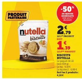 PRODUIT PARTENAIRE  nutella  biscuits  -50%  DE REMISE IMMEDIATE SUR LE PRODUIT  1,79  LE 1 PRODUIT SOIT  1,39  LE 2THE PRODUIT  BISCUITS  NUTELLA  Le paquet de 22 (sout 304 g)  Le kg 9,18 €  Le kg de
