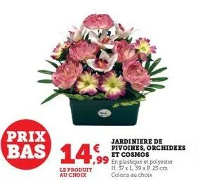 prix  bas 14,99  le produit au choix  jardiniere de  € pivoines, orchidees et cosmos  en plastique et polyester h. 37 x l 39 x p. 25 cm coloris au choix 
