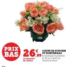 prix  26,99  le produit au choix  € coupe de pivoines et hortensias  ,99 en plastique et polyester  h. 34 cm x 45 cm coloris au choix 