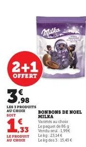 2+1  offert  39  les 3 produits au choix soit  1,33  le produit au choix  milka  bonbons de noel  milka  variétés au choix le paquet de 86 g vendu seul 1,99€ lekg: 23,14 € le kg des 3: 15,43 € 