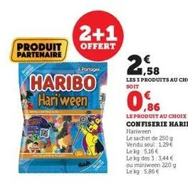 2+1  produit offert partenaire  a portager  haribo hari'ween  aa  0,6 09  le produit au choix confiserie haribo  hariween  le sachet de 250 g vendu seul 1,29€ le kg 5,16 € le kg des 3:3,44 € ou miniwe