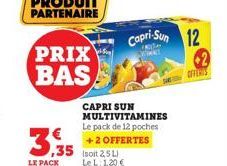 PRIX  BAS  3.35  LE PACK  CAPRI SUN MULTIVITAMINES Le pack de 12 poches +2 OFFERTES  Le L: 1,20 €  Capri-Sun 12  OFFERIS  2 