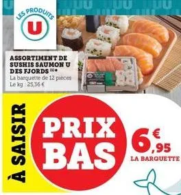 sproduits u  assortiment de sushis saumon u des fjords la barquette de 12 pièces le kg: 25,36 €  à saisir  juu  prix bas  6,95  la barquette 