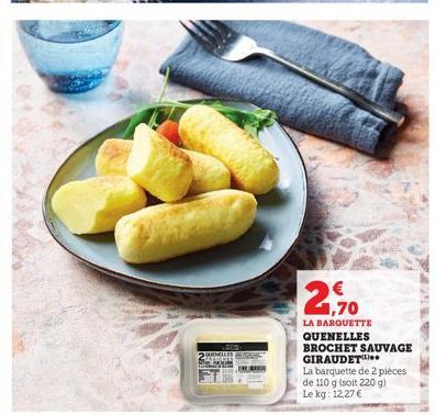 ONELLES  1,70  LA BARQUETTE QUENELLES BROCHET SAUVAGE GIRAUDET  La barquette de 2 pièces de 110 g (soit 220 g)  Le kg: 12,27 € 