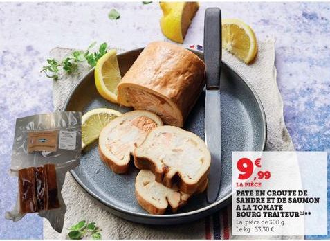 9,99  €  LA PIÈCE  PATE EN CROUTE DE SANDRE ET DE SAUMON A LA TOMATE BOURG TRAITEUR La pièce de 300 g kg: 33,30 €  Le 