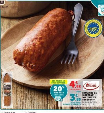 LES JEUDIS 20  ET 27 OCTOBRE  20%  SOIT 0,97 € VERSE SUR  4,82  LE PRODUIT  3.85  85  Louis  Amiotte  SOT SAUCISSE DE MORTEAU IGP CUITE U SAVEURS  LE PRODUIT La pièce de 350 g <CARTE U DEDUITS Leag 13