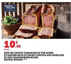 MAISON  BOLARD  W  10,95  LE RO  PATE EN CROUTE JURASSIEN AU VIN JAUNE ET RAISINS SECS OU FRANC-COMTOIS AUX MORILLES ET AUX CHAMPIGNONS NOIRS MICHEL BOLARD 