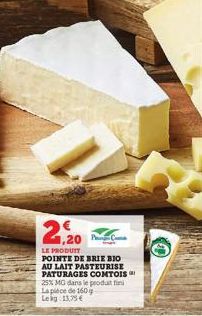 2,20  LE PRODUIT POINTE DE BRIE BIO AU LAIT PASTEURISE PATURAGES COMTOIS 25% MG dans le produit fin La pièce de 160 g Leag 13,75 €  20 C 