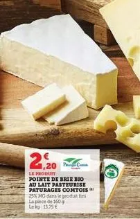 2,20  le produit pointe de brie bio au lait pasteurise paturages comtois 25% mg dans le produit fin la pièce de 160 g leag 13,75 €  20 c 