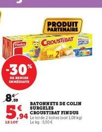 Finders  -30%  DE REMISE IMMEDIATE  8.  5,94  LE LOT  BATONNETS DE COLIN SURGELES CROUSTIBAT FINDUS  94 Le lot de 2 boltes (soit 1,08 kg)  Le kg 5,50 €  PRODUIT PARTENAIRE  CROUSTIBAT  LOT 