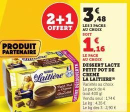 PRODUIT PARTENAIRE  STOud  Laitière  2+1 3.48  OFFERT  Post Plat Chame Chocolat  OFFRE DÉCOUVERTE  LES 3 PACKS  AU CHOIX  SOIT  ,16  LE PACK  AU CHOIX  DESSERT LACTE PETIT POT DE CREME LA LAITIERE Var