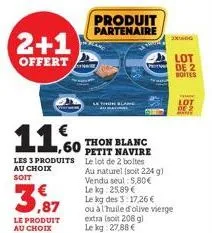 2+1 offert  1,60  les 3 produits au choix soit  le produit au choix  produit partenaire  le thon  thon blanc petit navire le lot de 2 boltes au naturel (soit 224 g) vendu seul: 5,80€ le kg: 25,89 €  l