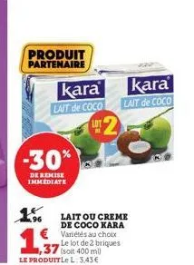 produit partenaire  -30%  de remise immediate  kara lait de coco  1.5.  1,3  le produitle l: 3,43€  2  lait ou creme de coco kara variétés au choix le lot de 2 briques (soit 400 ml)  kara  lait de coc