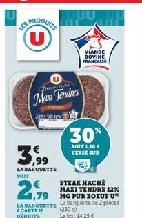 LES  Zater  Maxi Tendres  3,99  LA BARQUETTE SOIT  REARY  2,99  LA BARQUETTE  CARTE U DÉDUITS  STEAK HACHÉE MAXI TENDRE 12%  1,79 MG PUR BOEUF FUM  La barquette de 2 pièces  (280 g) Le kg: 14,25 €  VI