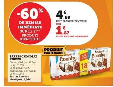 de remise immédiate sur le 2eme produit identique  barres chocolat kinder  country 9x2 (soit 423 g) le kg: 11,09 €  le kg des 2:7,75 €  ou maxi x20 (soit 420 g) le kg: 11,17 €  soit les 2 produit iden